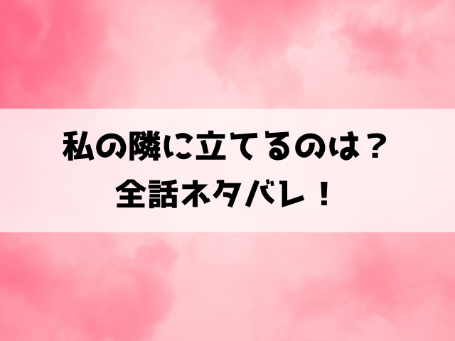 私の隣に立てるのはネタバレ ！原作は小説？作品の見どころもご紹介！